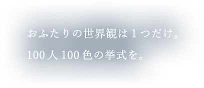 おふたりの世界観は1つだけ。100人100色の挙式を。