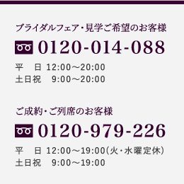 ブライダルフェア・見学ご希望のお客様 0120-014-088 ご成約・ご列席のお客様 0120-926-929