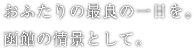 おふたりの最良の一日を。函館の情景として。